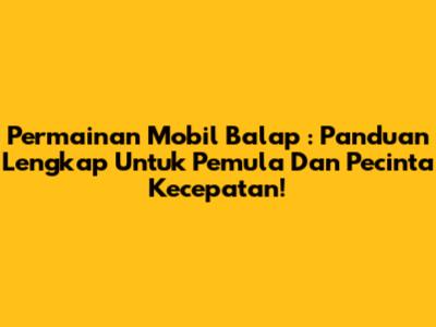 **Permainan Mobil Balap**: Panduan Lengkap Untuk Pemula Dan Pecinta Kecepatan!