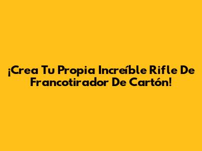 ¡Crea Tu Propia Increíble Rifle De Francotirador De Cartón!