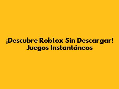 ¡Descubre Roblox Sin Descargar! Juegos Instantáneos