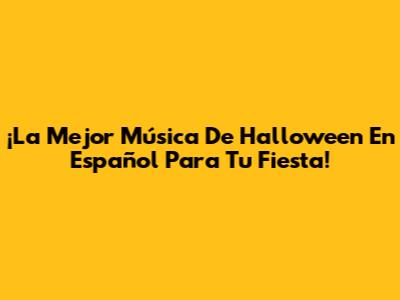 ¡La Mejor Música De Halloween En Español Para Tu Fiesta!