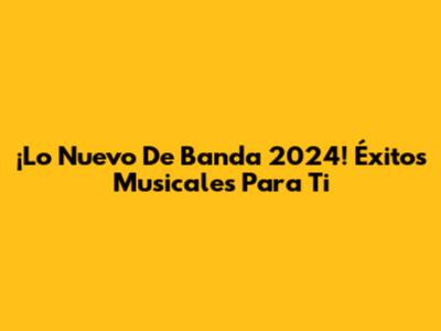 ¡Lo Nuevo De Banda 2024! Éxitos Musicales Para Ti
