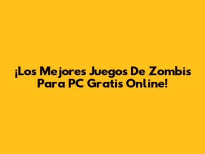 ¡Los Mejores Juegos De Zombis Para PC Gratis Online!
