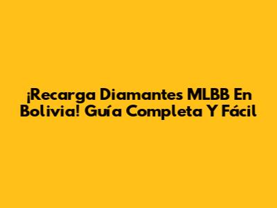 ¡Recarga Diamantes MLBB En Bolivia! Guía Completa Y Fácil