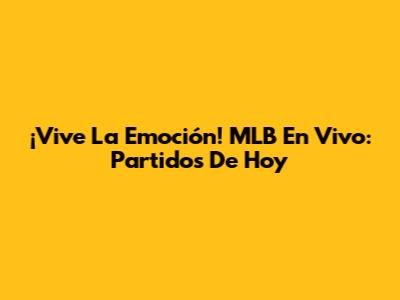 ¡Vive La Emoción! MLB En Vivo: Partidos De Hoy