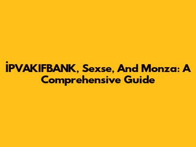 İPVAKIFBANK, Sexse, And Monza: A Comprehensive Guide