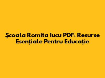 Școala Romita Iucu PDF: Resurse Esențiale Pentru Educație