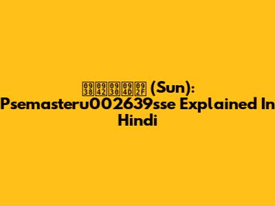 सूर्य (Sun): Psemasteru002639sse Explained In Hindi