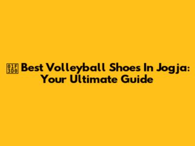 🏐 Best Volleyball Shoes In Jogja: Your Ultimate Guide