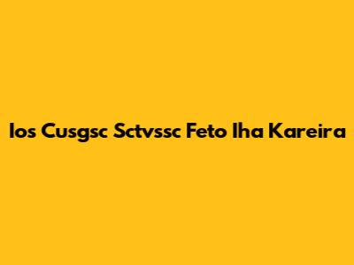  Ios Cusgsc Sctvssc Feto Iha Kareira