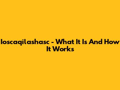  Ioscaqilashasc - What It Is And How It Works