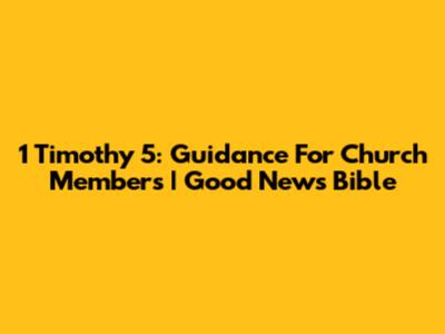 1 Timothy 5: Guidance For Church Members | Good News Bible