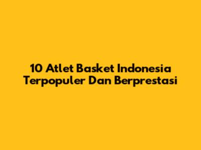 10 Atlet Basket Indonesia Terpopuler Dan Berprestasi