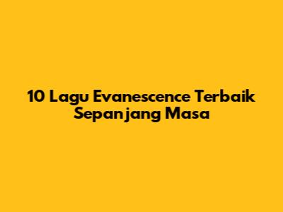 10 Lagu Evanescence Terbaik Sepanjang Masa