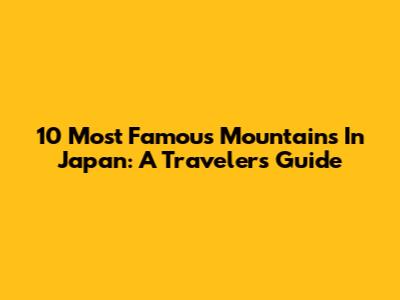 10 Most Famous Mountains In Japan: A Traveler's Guide