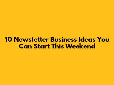 10 Newsletter Business Ideas You Can Start This Weekend