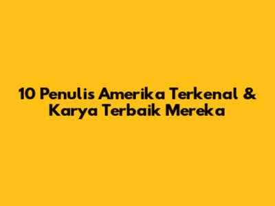 10 Penulis Amerika Terkenal & Karya Terbaik Mereka