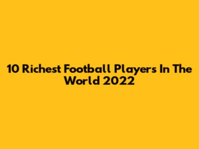 10 Richest Football Players In The World 2022