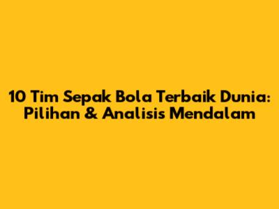 10 Tim Sepak Bola Terbaik Dunia: Pilihan & Analisis Mendalam