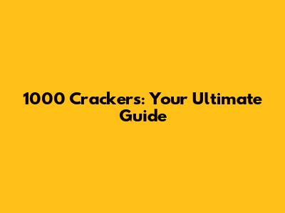 1000 Crackers: Your Ultimate Guide