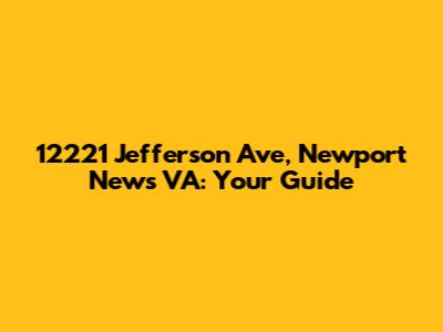 12221 Jefferson Ave, Newport News VA: Your Guide
