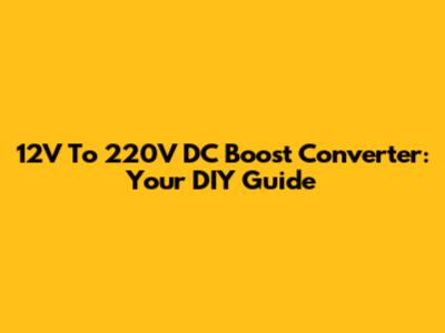 12V To 220V DC Boost Converter: Your DIY Guide