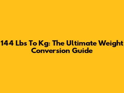 144 Lbs To Kg: The Ultimate Weight Conversion Guide