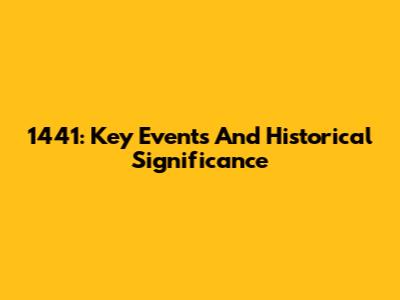 1441: Key Events And Historical Significance