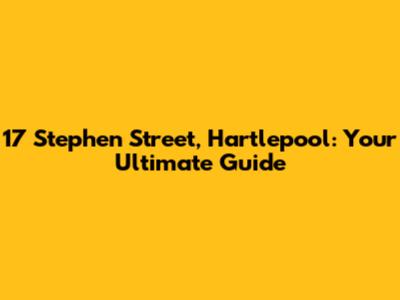 17 Stephen Street, Hartlepool: Your Ultimate Guide