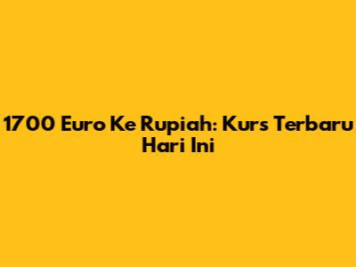 1700 Euro Ke Rupiah: Kurs Terbaru Hari Ini