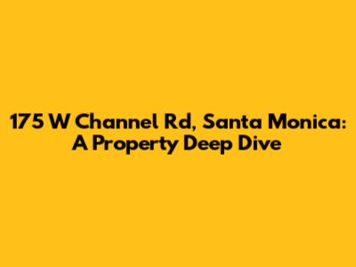 175 W Channel Rd, Santa Monica: A Property Deep Dive