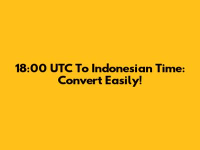 18:00 UTC To Indonesian Time: Convert Easily!
