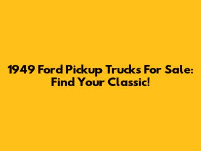 1949 Ford Pickup Trucks For Sale: Find Your Classic!