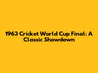 1963 Cricket World Cup Final: A Classic Showdown