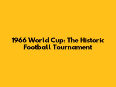 1966 World Cup: The Historic Football Tournament