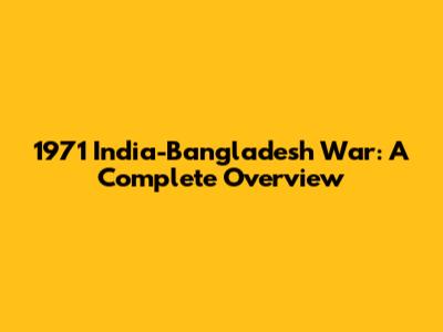 1971 India-Bangladesh War: A Complete Overview
