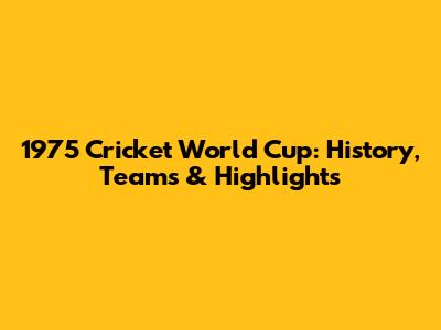 1975 Cricket World Cup: History, Teams & Highlights