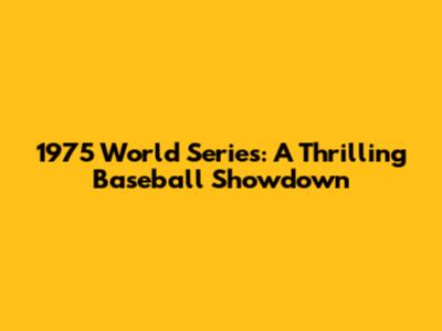 1975 World Series: A Thrilling Baseball Showdown