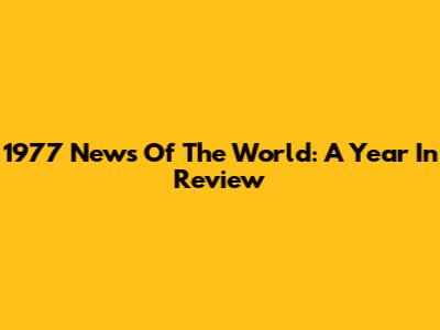 1977 News Of The World: A Year In Review