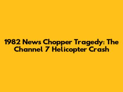 1982 News Chopper Tragedy: The Channel 7 Helicopter Crash