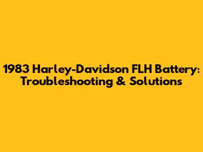 1983 Harley-Davidson FLH Battery: Troubleshooting & Solutions