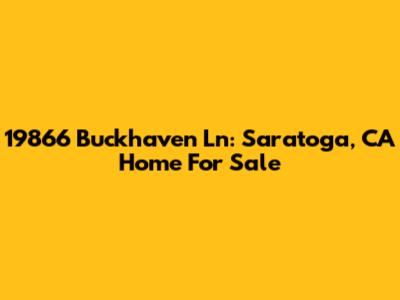 19866 Buckhaven Ln: Saratoga, CA Home For Sale
