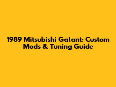1989 Mitsubishi Galant: Custom Mods & Tuning Guide