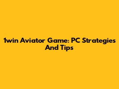 1win Aviator Game: PC Strategies And Tips