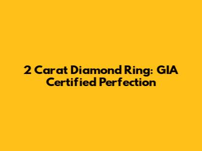 2 Carat Diamond Ring: GIA Certified Perfection