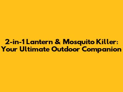 2-in-1 Lantern & Mosquito Killer: Your Ultimate Outdoor Companion
