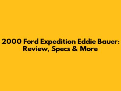 2000 Ford Expedition Eddie Bauer: Review, Specs & More