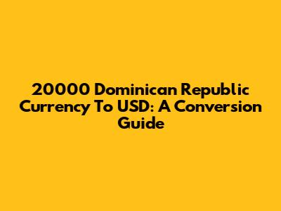 20000 Dominican Republic Currency To USD: A Conversion Guide