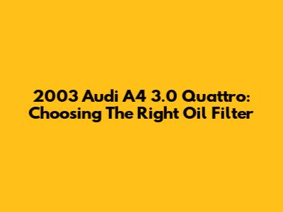 2003 Audi A4 3.0 Quattro: Choosing The Right Oil Filter