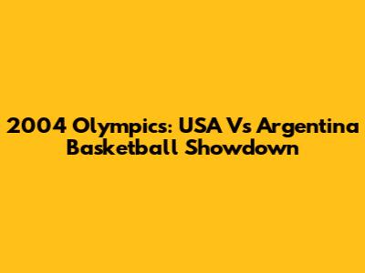 2004 Olympics: USA Vs Argentina Basketball Showdown