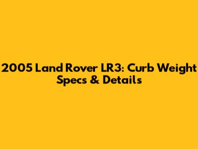 2005 Land Rover LR3: Curb Weight Specs & Details
